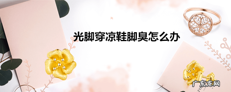 光脚穿凉鞋脚臭怎么办