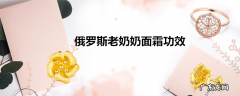 俄罗斯老奶奶面霜功效