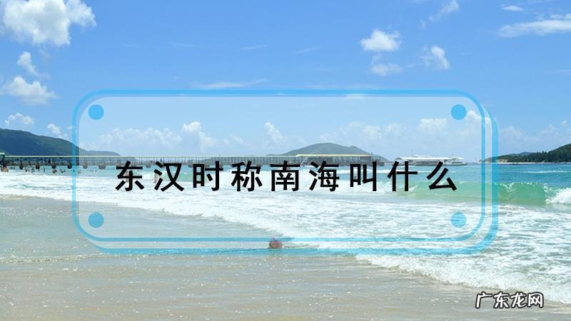 东汉时称南海为什么海?东汉时的南海与现在有什么不同?