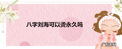 八字刘海可以烫永久吗