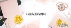 卡迪高是名牌吗