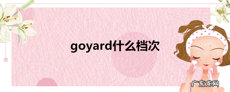 goyard什么档次