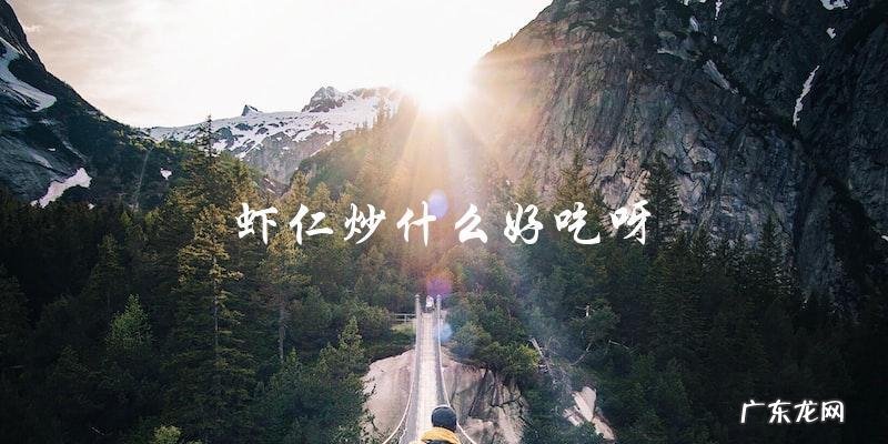 虾仁炒什么好吃?这里有五款绝妙配菜推荐!