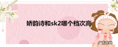 娇韵诗和sk2哪个档次高