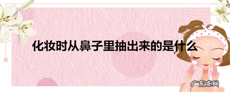 化妆时从鼻子里抽出来的是什么