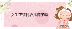 女生正装衬衣扎裤子吗