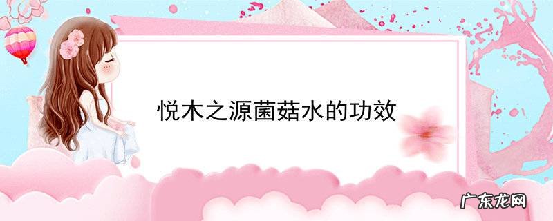 悦木之源菌菇水的功效
