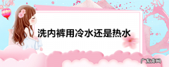 洗内裤用冷水还是热水