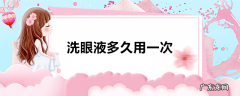 洗眼液多久用一次