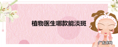 植物医生哪款能淡斑