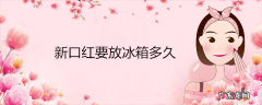 新口红要放冰箱多久