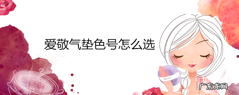 爱敬气垫色号怎么选