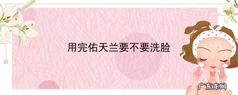 用完佑天兰要不要洗脸
