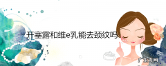 开塞露和维e乳能去颈纹吗