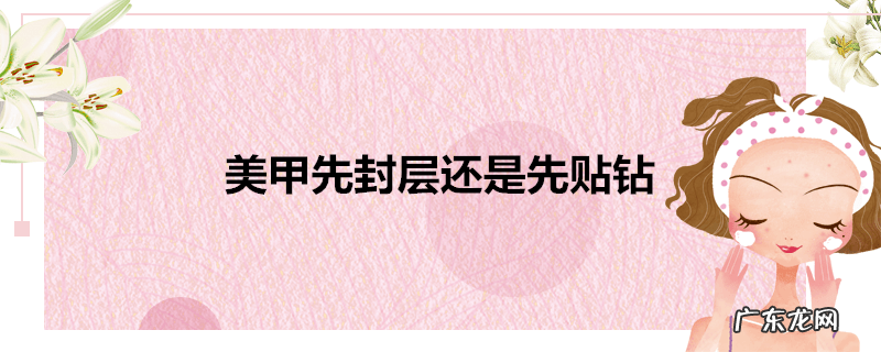 美甲先封层还是先贴钻