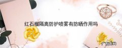 红石榴隔离防护喷雾有防晒作用吗