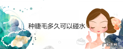 种睫毛多久可以碰水