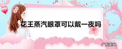 花王蒸汽眼罩可以戴一夜吗