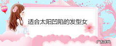 适合太阳凹陷的发型女