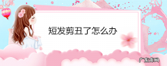短发剪丑了怎么办