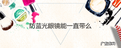 防蓝光眼镜能一直带么