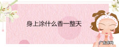 身上涂什么香一整天