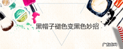 黑帽子褪色变黑色妙招