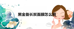 黑金备长炭面膜怎么用