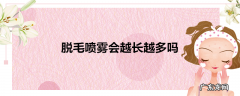 脱毛喷雾会越长越多吗