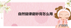 自然旋律磨砂膏怎么用