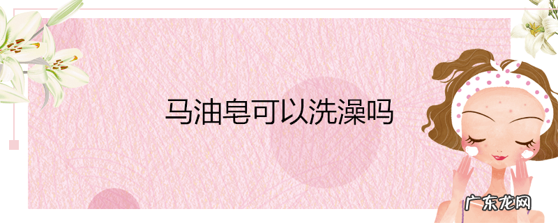 马油皂可以洗澡吗