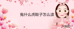 鬼什么虎鞋子怎么读