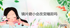 镜片磨小会改变瞳距吗