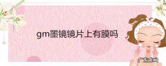 gm墨镜镜片上有膜吗