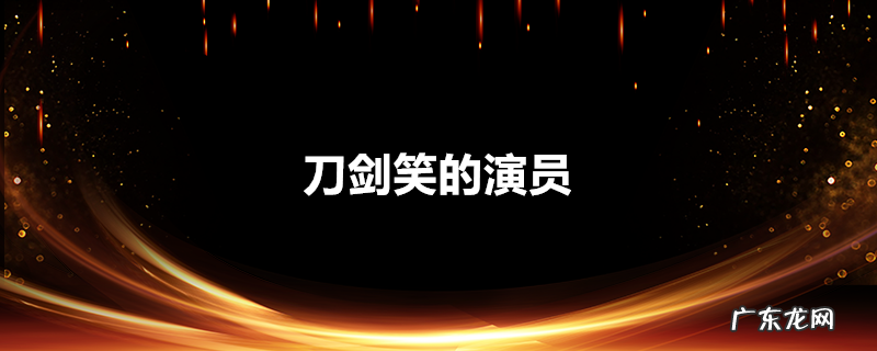 刀剑笑的演员