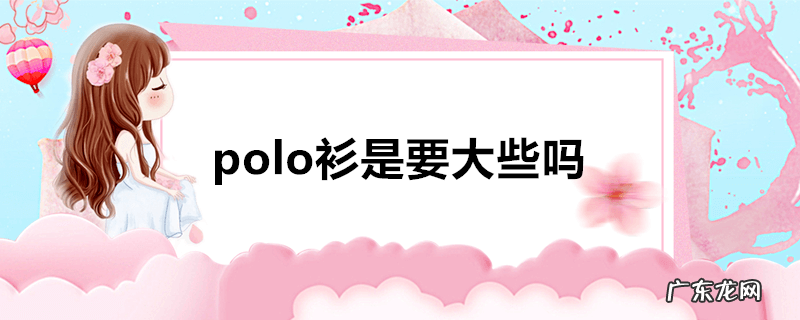 polo衫是要大些吗