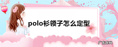 polo衫领子怎么定型