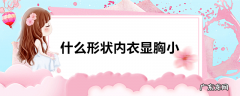 什么形状内衣显胸小