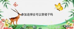 参加追悼会可以穿裙子吗