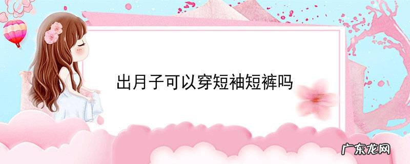 出月子可以穿短袖短裤吗
