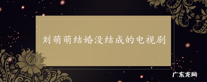 刘萌萌结婚没结成的电视剧