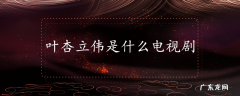 叶杏立伟是什么电视剧