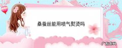 桑蚕丝能用喷气熨烫吗