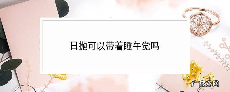 日抛可以带着睡午觉吗
