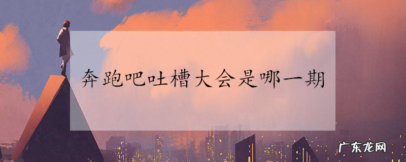 奔跑吧吐槽大会是哪一期