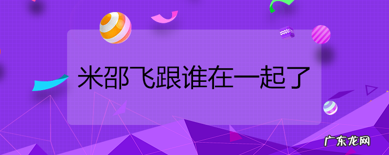 米邵飞跟谁在一起了