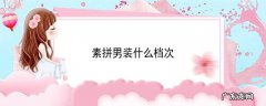 素拼男装什么档次