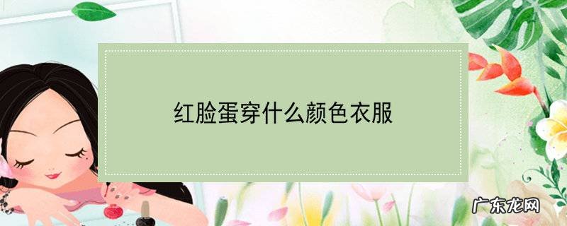 红脸蛋穿什么颜色衣服
