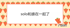 solo和谁在一起了