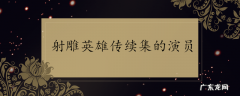 射雕英雄传续集的演员